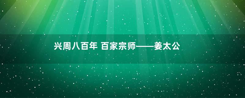 兴周八百年 百家宗师——姜太公